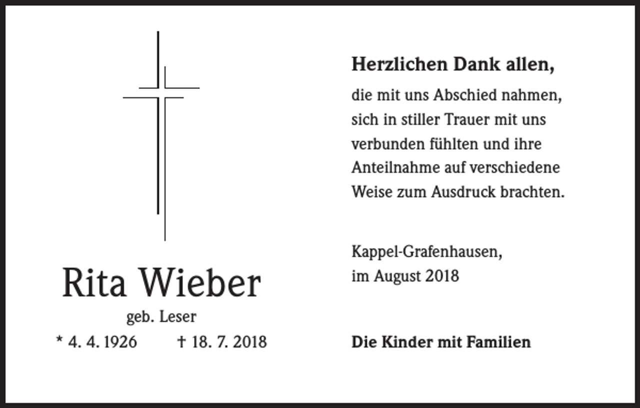 <p>Herzlichen Dank allen,<br />die mit uns Abschied nahmen,<br />sich in stiller Trauer mit uns<br />verbunden fühlten und ihre<br />Anteilnahme auf verschiedene<br />Weise zum Ausdruck brachten.</p><p>Rita Wieber</p><p>geb. Leser<br />* 4. 4. 1926<br />† 18. 7. 2018</p><p>Kappel-Grafenhausen,<br />im August 2018</p><p>Die Kinder mit Familien</p>