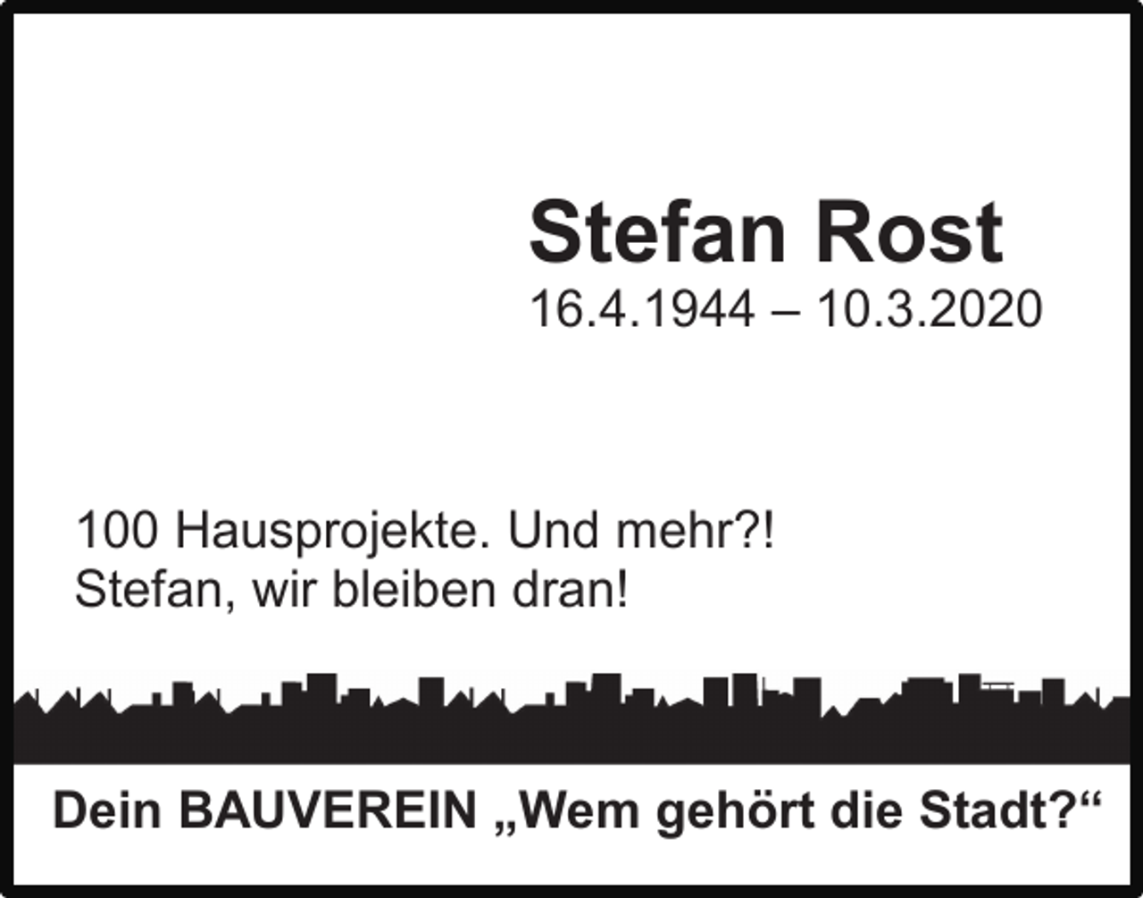 <p>Stefan Rost<br />16.4.1944 – 10.3.2020</p><p>100 Hausprojekte. Und mehr?!<br />Stefan, wir bleiben dran!</p><p>Dein BAUVEREIN „Wem gehört die Stadt?“</p>