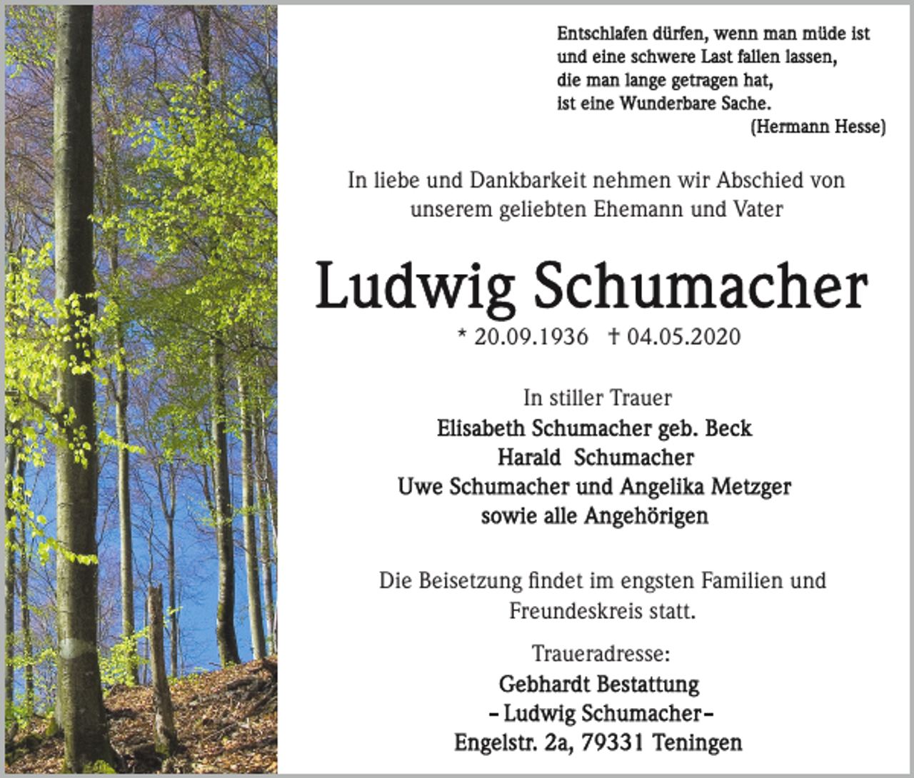 <p>In liebe und Dankbarkeit nehmen wir Abschied von<br />unserem geliebten Ehemann und Vater</p><p>* 20.09.1936 † 04.05.2020<br />In stiller Trauer</p><p>Die Beisetzung ﬁndet im engsten Familien und<br />Freundeskreis statt.<br />Traueradresse:</p>