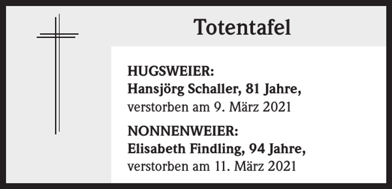 <p>Totentafel<br />HUGSWEIER:<br />Hansjörg Schaller, 81 Jahre,<br />verstorben am 9. März 2021<br />NONNENWEIER:<br />Elisabeth Findling, 94 Jahre,<br />verstorben am 11. März 2021</p>