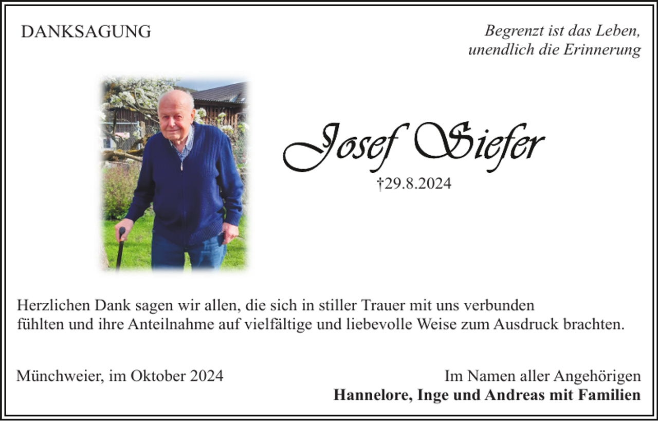 <p>Begrenzt ist das Leben,<br />unendlich die Erinnerung</p><p>DANKSAGUNG</p><p>†29.8.2024</p><p>Herzlichen Dank sagen wir allen, die sich in stiller Trauer mit uns verbunden<br />fühlten und ihre Anteilnahme auf vielfältige und liebevolle Weise zum Ausdruck brachten.<br />Münchweier, im Oktober 2024</p><p>Im Namen aller Angehörigen<br />Hannelore, Inge und Andreas mit Familien</p>