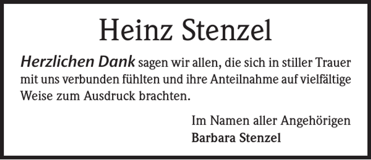 <p>Heinz Stenzel<br />Herzlichen Dank sagen wir allen, die sich in stiller Trauer<br />mit uns verbunden fühlten und ihre Anteilnahme auf vielfältige<br />Weise zum Ausdruck brachten.<br />Im Namen aller Angehörigen<br />Barbara Stenzel</p>