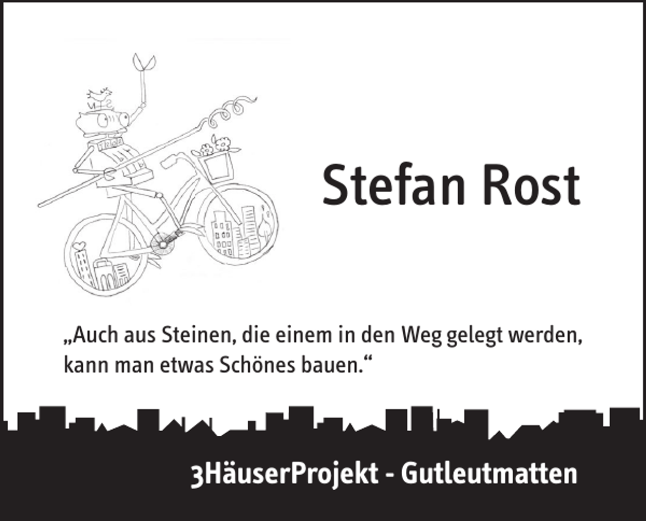 <p>Stefan Rost<br />„Auch aus Steinen, die einem in den Weg gelegt werden,<br />kann man etwas Schönes bauen.“</p><p>3HäuserProjekt - Gutleutmatten</p>