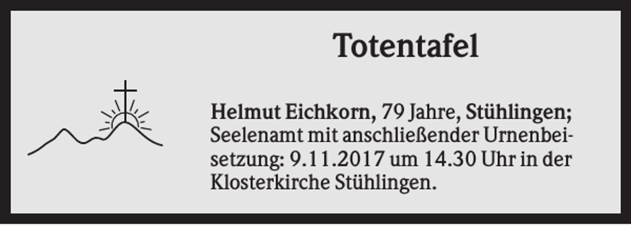 <p>Totentafel<br />Helmut Eichkorn, 79 Jahre, Stühlingen;<br />Seelenamt mit anschließender Urnenbeisetzung: 9.11.2017 um 14.30 Uhr in der<br />Klosterkirche Stühlingen.</p>