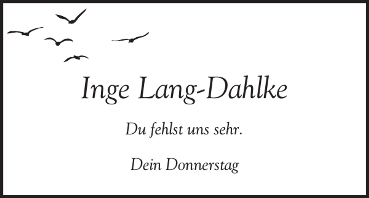 <p>Inge Lang-Dahlke<br />Du fehlst uns sehr.<br />Dein Donnerstag</p>
