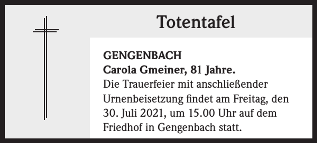 <p>Totentafel<br />GENGENBACH<br />Carola Gmeiner, 81 Jahre.<br />Die Trauerfeier mit anschließender<br />Urnenbeisetzung findet am Freitag, den<br />30. Juli 2021, um 15.00 Uhr auf dem<br />Friedhof in Gengenbach statt.</p>