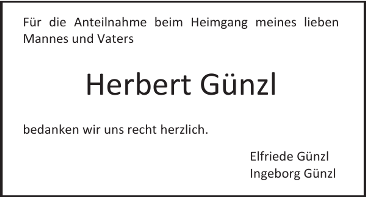 <p>Für die Anteilnahme beim Heimgang meines lieben<br />Mannes und Vaters</p><p>Herbert Günzl<br />bedanken wir uns recht herzlich.<br />Elfriede Günzl<br />Ingeborg Günzl</p>