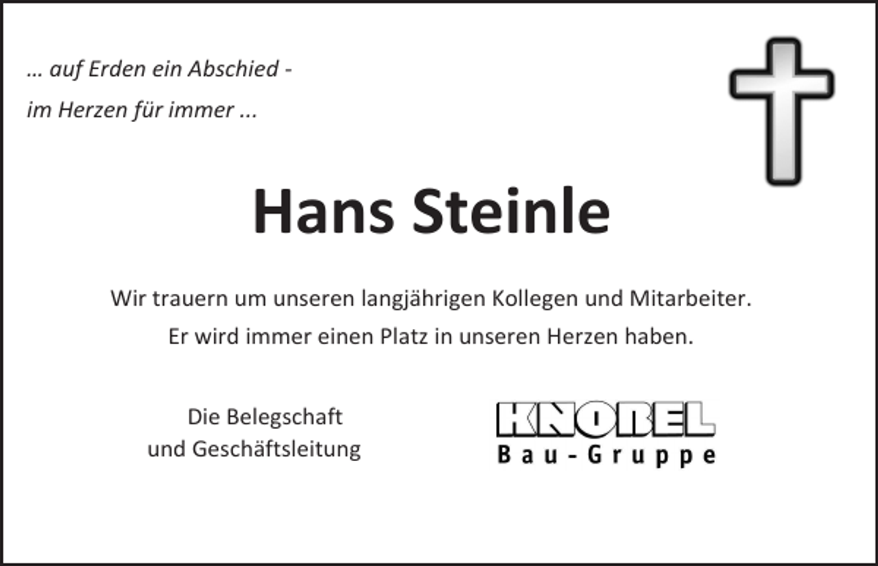 <p>… auf Erden ein Abschied im Herzen für immer ...</p><p>Hans Steinle<br />Wir trauern um unseren langjährigen Kollegen und Mitarbeiter.<br />Er wird immer einen Platz in unseren Herzen haben.<br />Die Belegschaft<br />und Geschäftsleitung</p>