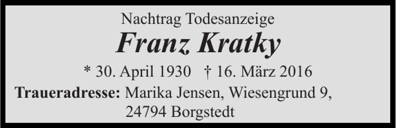 <p>Nachtrag Todesanzeige</p><p>Franz Kratky<br />* 30. April 1930 † 16. März 2016<br />Traueradresse: Marika Jensen, Wiesengrund 9,<br />24794 Borgstedt</p>