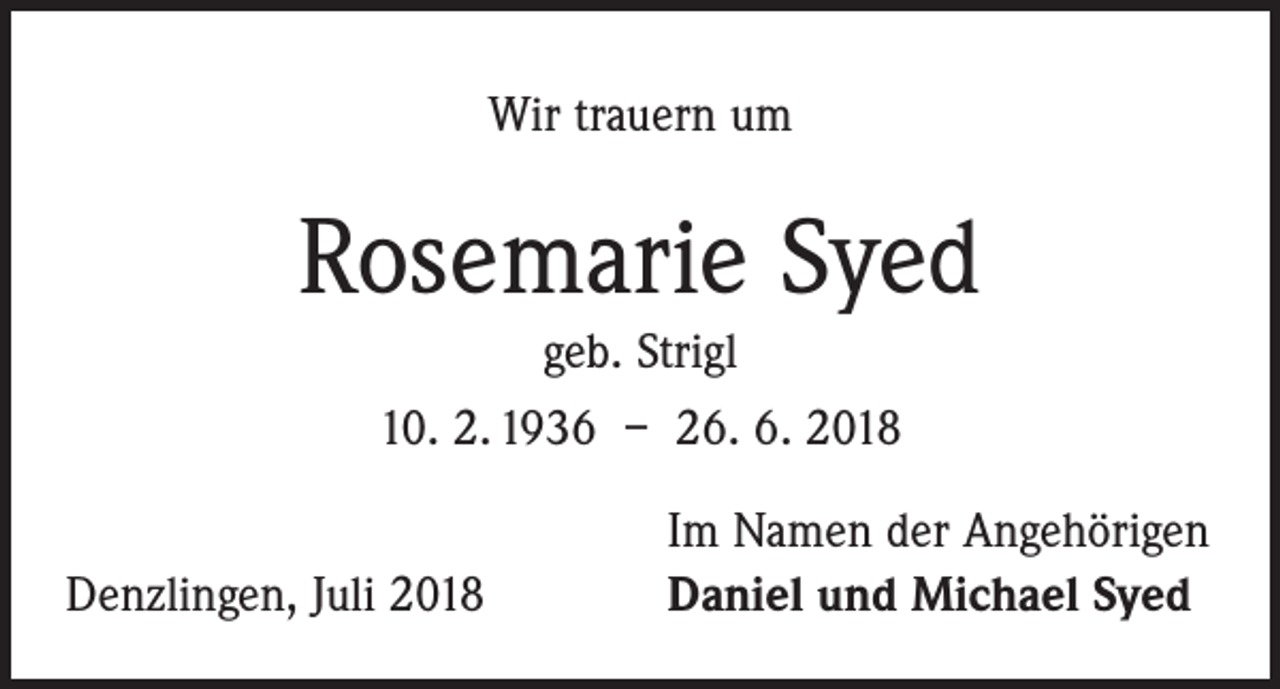 <p>Wir trauern um</p><p>Rosemarie Syed<br />geb. Strigl<br />10. 2. 1936 – 26. 6. 2018</p><p>Denzlingen, Juli 2018</p><p>Im Namen der Angehörigen<br />Daniel und Michael Syed</p>