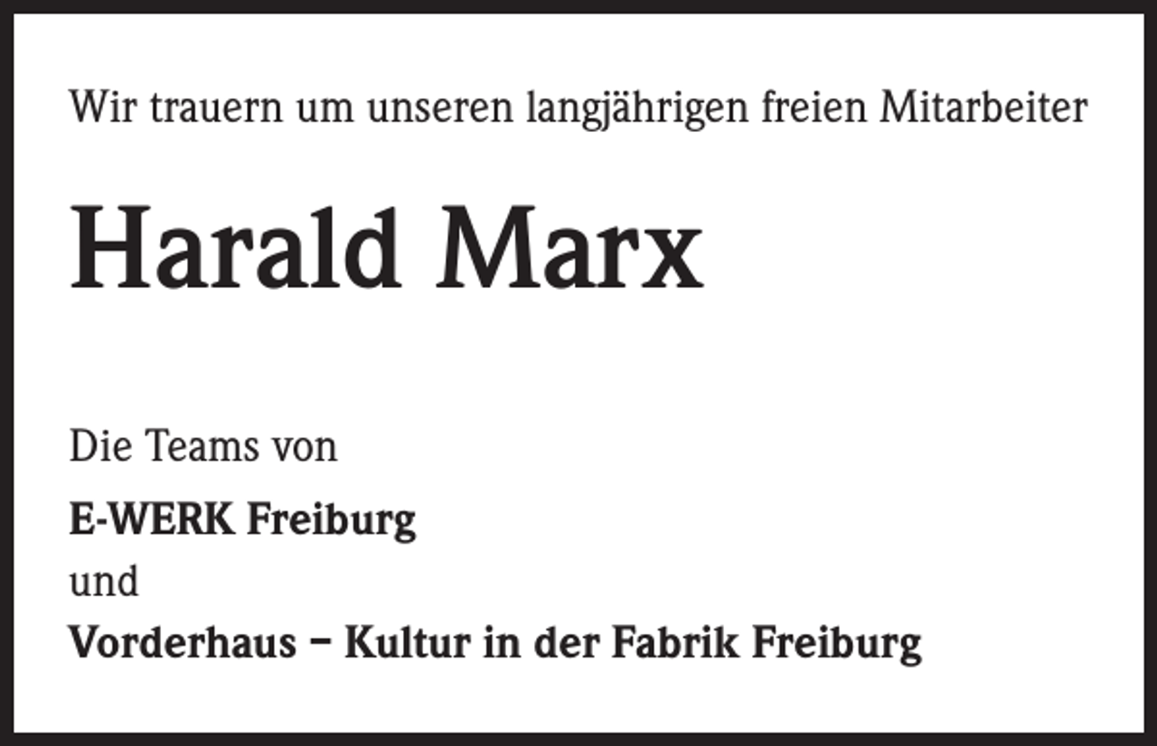 <p>Wir trauern um unseren langjährigen freien Mitarbeiter</p><p>Harald Marx<br />Die Teams von<br />E-WERK Freiburg<br />und<br />Vorderhaus – Kultur in der Fabrik Freiburg</p>