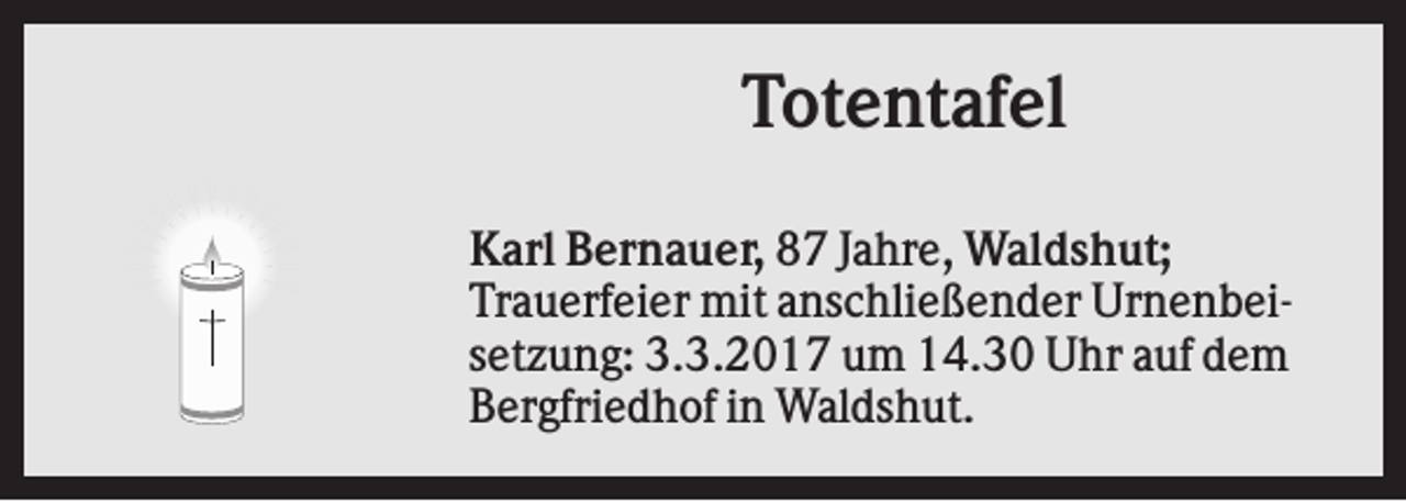 <p>Totentafel<br />Karl Bernauer, 87 Jahre, Waldshut;<br />Trauerfeier mit anschließender Urnenbeisetzung: 3.3.2017 um 14.30 Uhr auf dem<br />Bergfriedhof in Waldshut.</p>