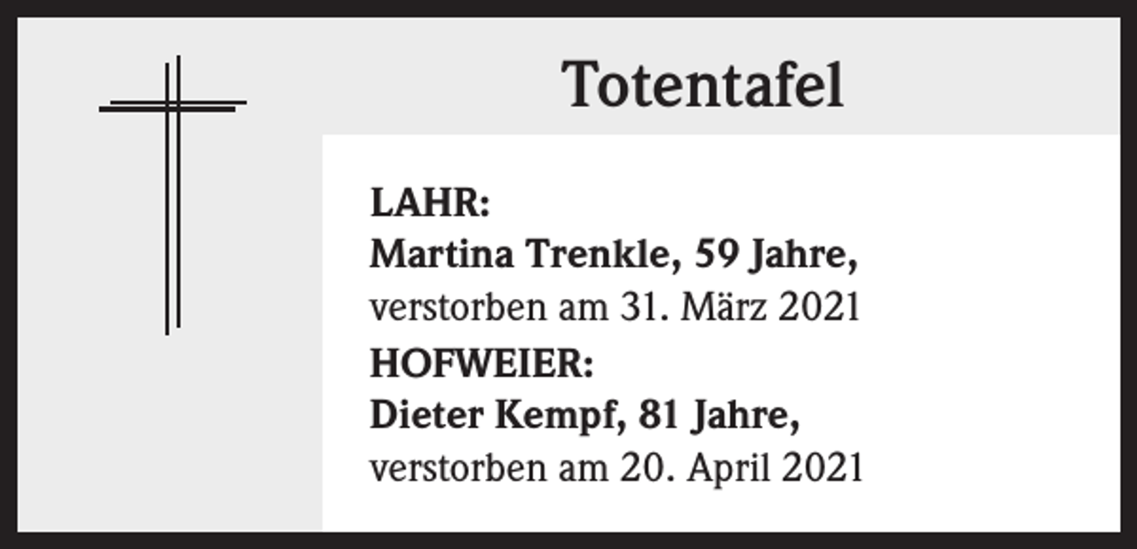 <p>Totentafel<br />LAHR:<br />Martina Trenkle, 59 Jahre,<br />verstorben am 31. März 2021<br />HOFWEIER:<br />Dieter Kempf, 81 Jahre,<br />verstorben am 20. April 2021</p>