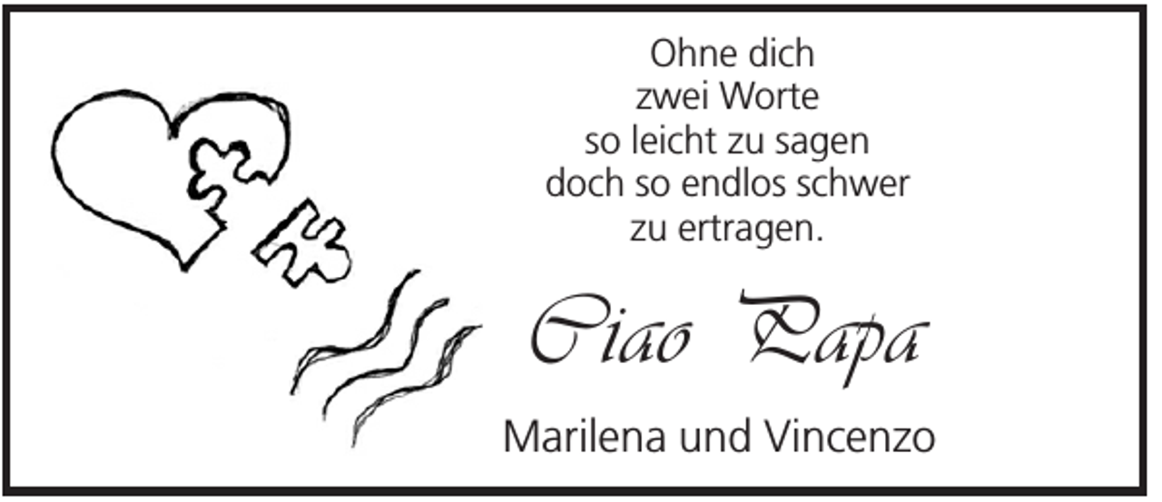 <p>Ohne dich<br />zwei Worte<br />so leicht zu sagen<br />doch so endlos schwer<br />zu ertragen.</p><p>Ciao Papa<br />Marilena und Vincenzo</p>