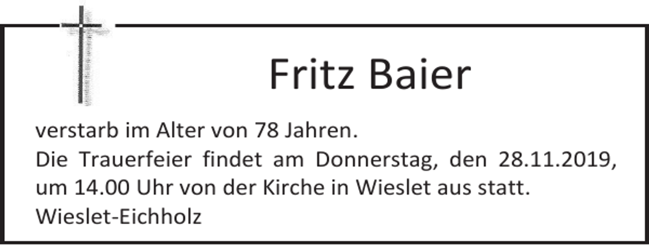 <p>Fritz Baier<br />verstarb im Alter von 78 Jahren.<br />Die Trauerfeier findet am Donnerstag, den 28.11.2019,<br />um 14.00 Uhr von der Kirche in Wieslet aus statt.<br />Wieslet-Eichholz</p>