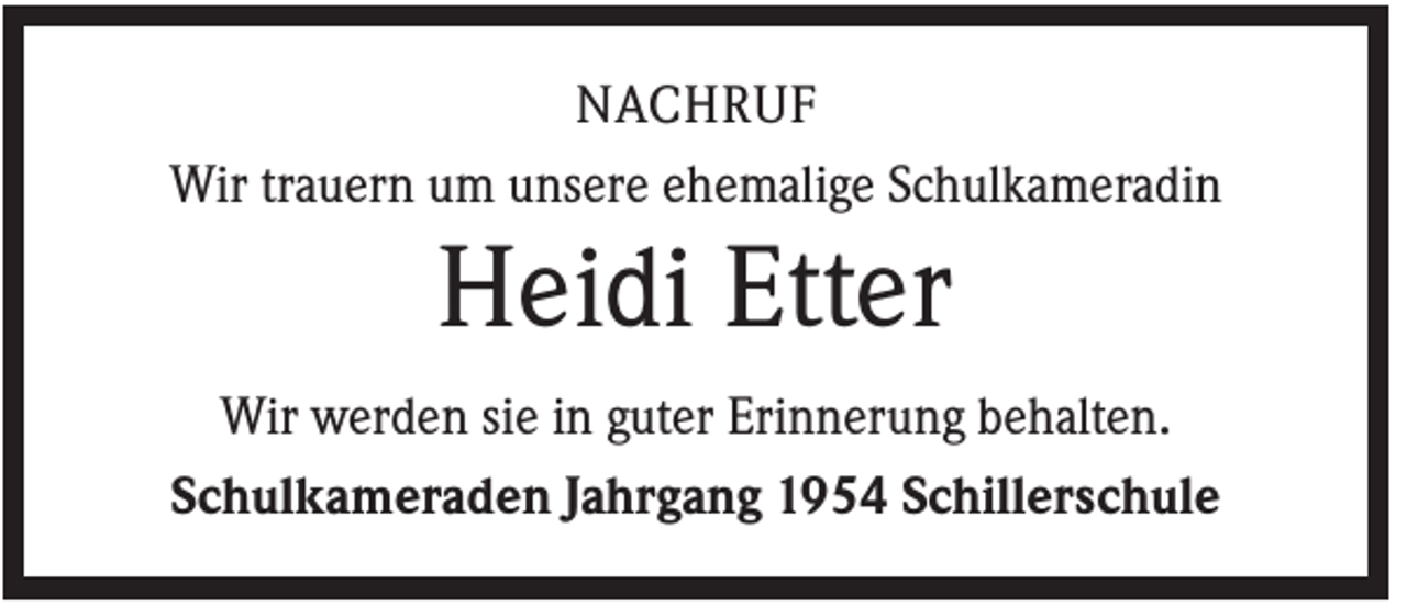 <p>NACHRUF<br />Wir trauern um unsere ehemalige Schulkameradin</p><p>Heidi Etter<br />Wir werden sie in guter Erinnerung behalten.<br />Schulkameraden Jahrgang 1954 Schillerschule</p>