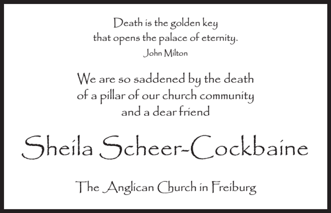 <p>Death is the golden key<br />that opens the palace of eternity.<br />John Milton</p><p>We are so saddened by the death<br />of a pillar of our church community<br />and a dear friend</p><p>Sheila Scheer-Cockbaine<br />The Anglican Church in Freiburg</p>