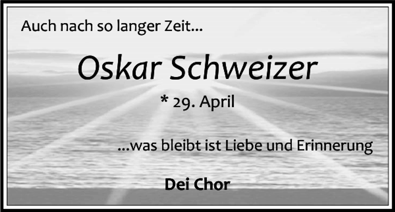 <p>Auch nach so langer Zeit...</p><p>Oskar Schweizer<br />* 29. April<br />...was bleibt ist Liebe und Erinnerung</p><p>Dei Chor</p>