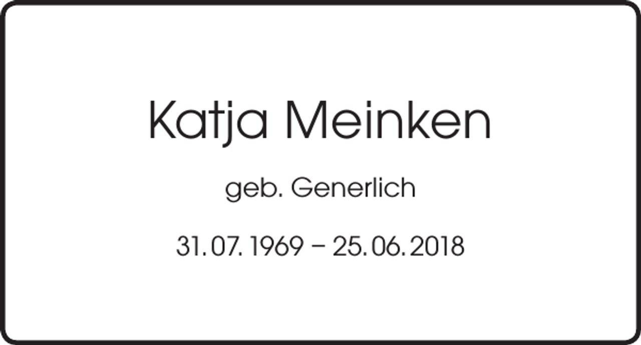 <p>Katja Meinken<br />geb. Generlich<br />31. 07. 1969 – 25. 06. 2018</p>