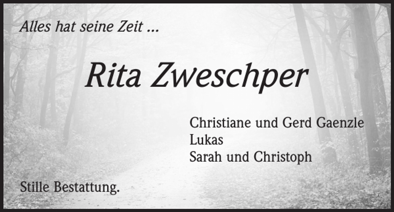 <p>Alles hat seine Zeit ...</p><p>Rita Zweschper<br />Christiane und Gerd Gaenzle<br />Lukas<br />Sarah und Christoph<br />Stille Bestattung.</p>