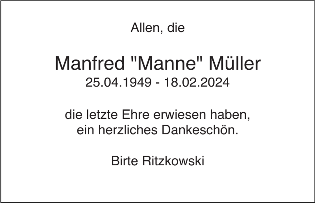 <p>Allen, die</p><p>Manfred "Manne" Müller<br />25.04.1949 - 18.02.2024<br />die letzte Ehre erwiesen haben,<br />ein herzliches Dankeschön.<br />Birte Ritzkowski</p>