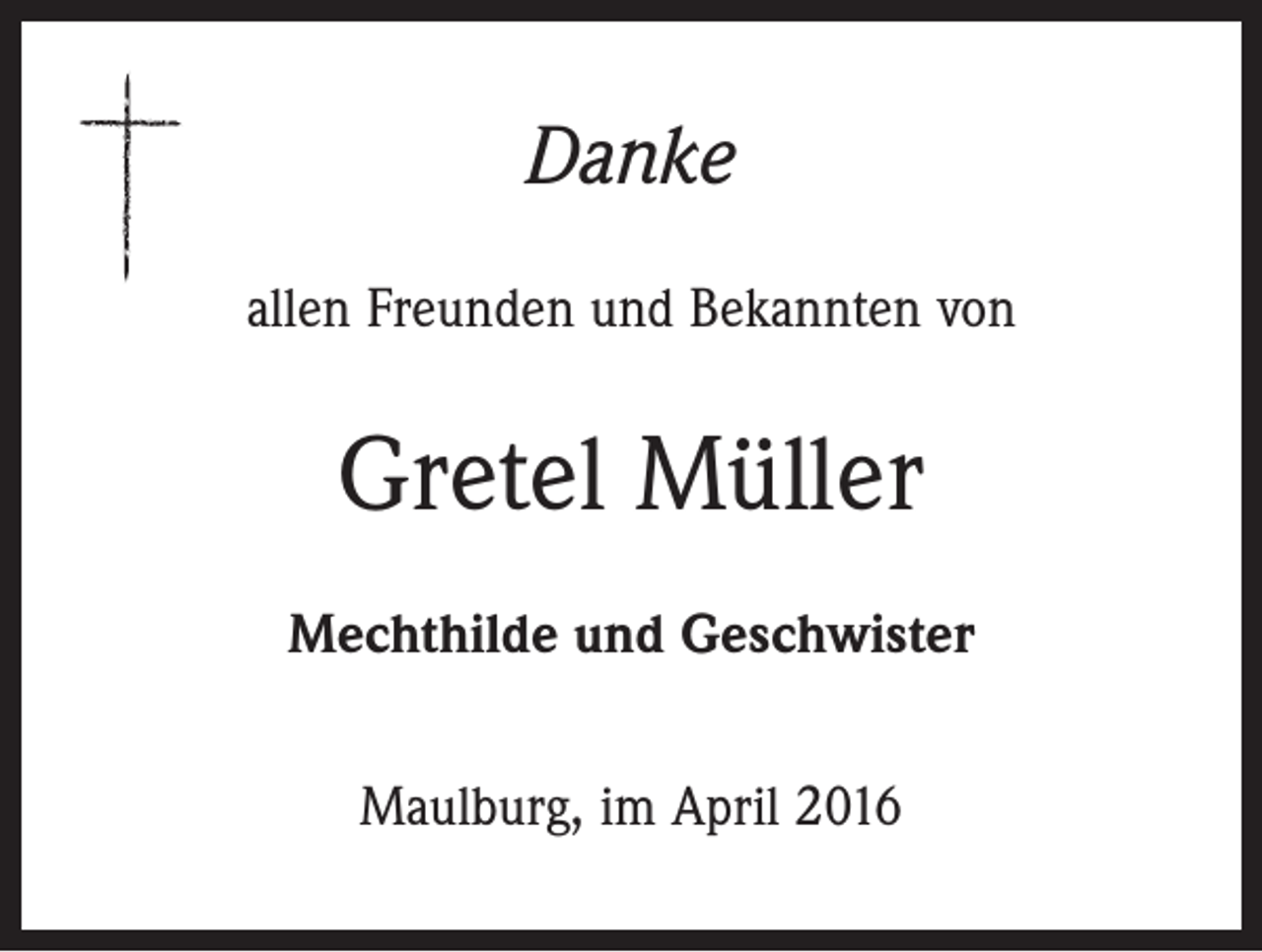 <p>Danke<br />allen Freunden und Bekannten von</p><p>Gretel Müller<br />Mechthilde und Geschwister<br />Maulburg, im April 2016</p>