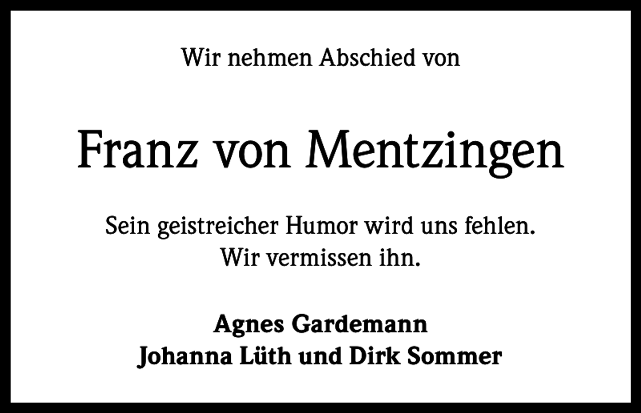 <p>Wir nehmen Abschied von</p><p>Franz von Mentzingen<br />Sein geistreicher Humor wird uns fehlen.<br />Wir vermissen ihn.<br />Agnes Gardemann<br />Johanna Lüth und Dirk Sommer</p>