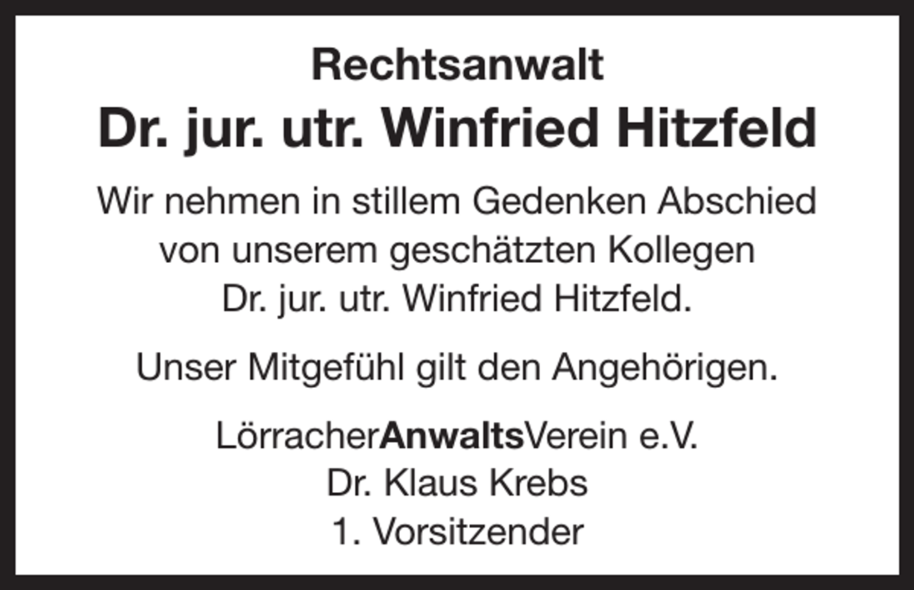 <p>Rechtsanwalt</p><p>Dr. jur. utr. Winfried Hitzfeld<br />Wir nehmen in stillem Gedenken Abschied<br />von unserem geschätzten Kollegen<br />Dr. jur. utr. Winfried Hitzfeld.<br />Unser Mitgefühl gilt den Angehörigen.<br />LörracherAnwaltsVerein e.V.<br />Dr. Klaus Krebs<br />1. Vorsitzender</p>