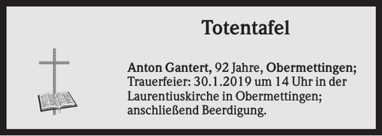 <p>Totentafel<br />Anton Gantert, 92 Jahre, Obermettingen;<br />Trauerfeier: 30.1.2019 um 14 Uhr in der<br />Laurentiuskirche in Obermettingen;<br />anschließend Beerdigung.</p>