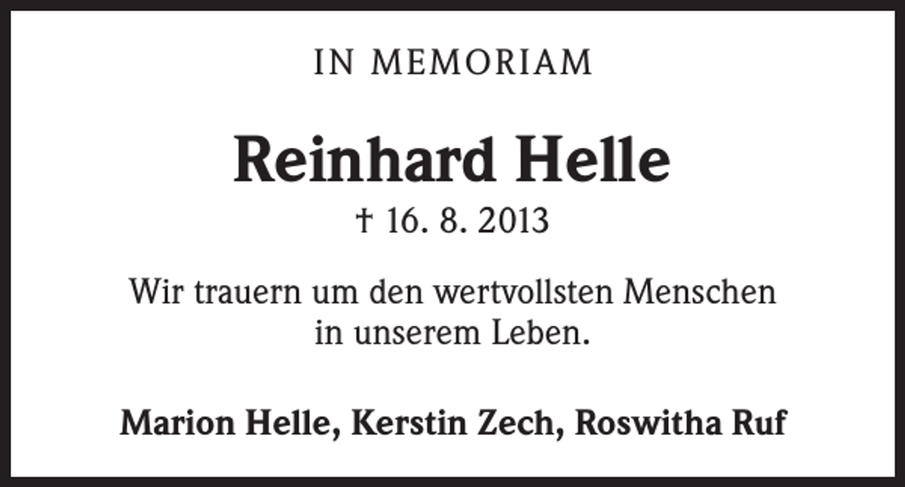 <p>IN MEMORIAM</p><p>Reinhard Helle<br />† 16. 8. 2013</p><p>Wir trauern um den wertvollsten Menschen<br />in unserem Leben.<br />Marion Helle, Kerstin Zech, Roswitha Ruf</p>