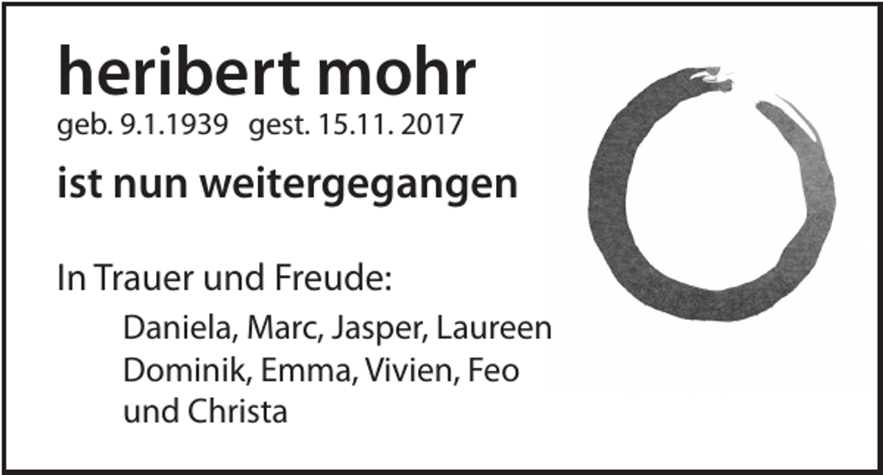 <p>heribert mohr<br />geb. 9.1.1939 gest. 15.11. 2017</p><p>ist nun weitergegangen<br />In Trauer und Freude:<br />Daniela, Marc, Jasper, Laureen<br />Dominik, Emma, Vivien, Feo<br />und Christa</p>