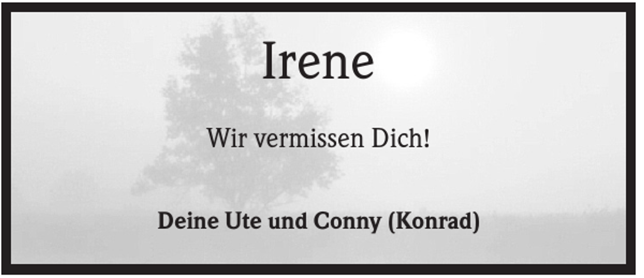 <p>Irene<br />Wir vermissen Dich!<br />Deine Ute und Conny (Konrad)</p>