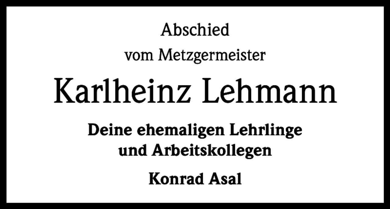 <p>Abschied<br />vom Metzgermeister</p><p>Karlheinz Lehmann<br />Deine ehemaligen Lehrlinge<br />und Arbeitskollegen<br />Konrad Asal</p>