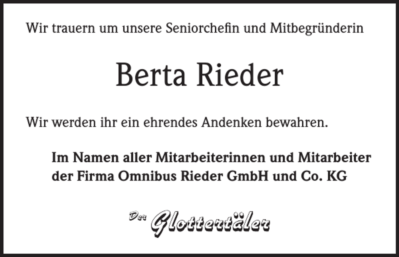 <p>Wir trauern um unsere Seniorchefin und Mitbegründerin</p><p>Berta Rieder<br />Wir werden ihr ein ehrendes Andenken bewahren.<br />Im Namen aller Mitarbeiterinnen und Mitarbeiter<br />der Firma Omnibus Rieder GmbH und Co. KG</p>