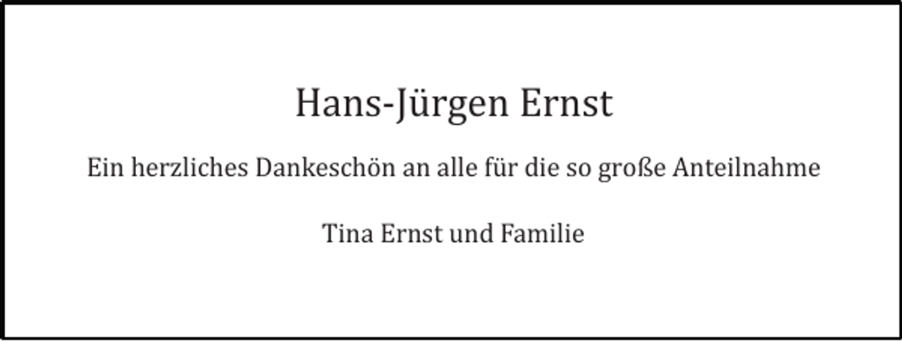 <p>Hans-Jü rgen Ernst<br />Ein herzliches Dankeschö n an alle fü r die so große Anteilnahme<br />Tina Ernst und Familie</p>