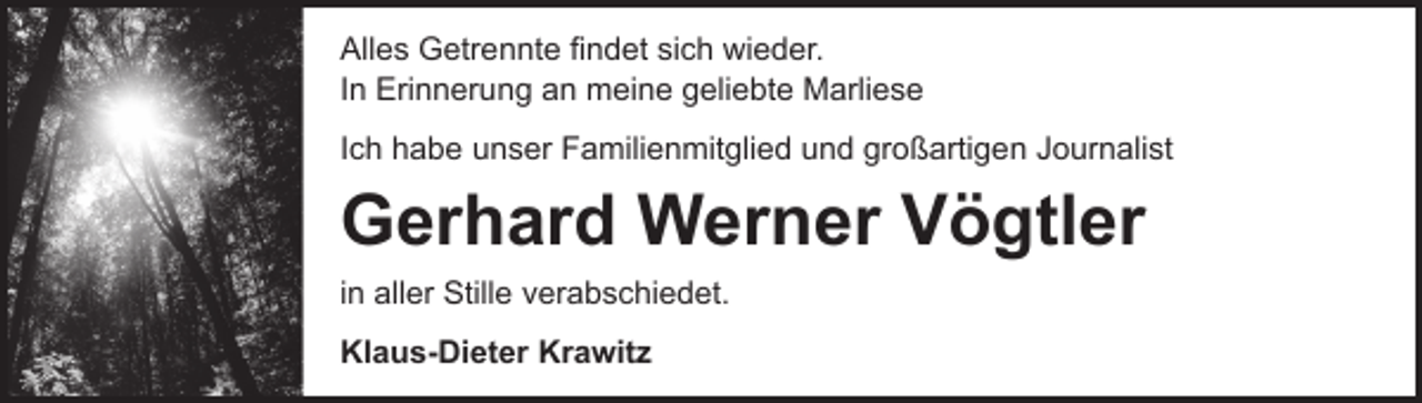 <p>Alles Getrennte findet sich wieder.<br />In Erinnerung an meine geliebte Marliese<br />Ich habe unser Familienmitglied und großartigen Journalist</p><p>Gerhard Werner Vögtler<br />in aller Stille verabschiedet.<br />Klaus-Dieter Krawitz</p>