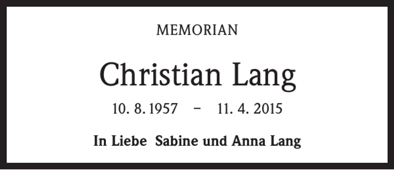 <p>MEMORIAN</p><p>Christian Lang<br />10. 8. 1957 – 11. 4. 2015<br />In Liebe Sabine und Anna Lang</p>