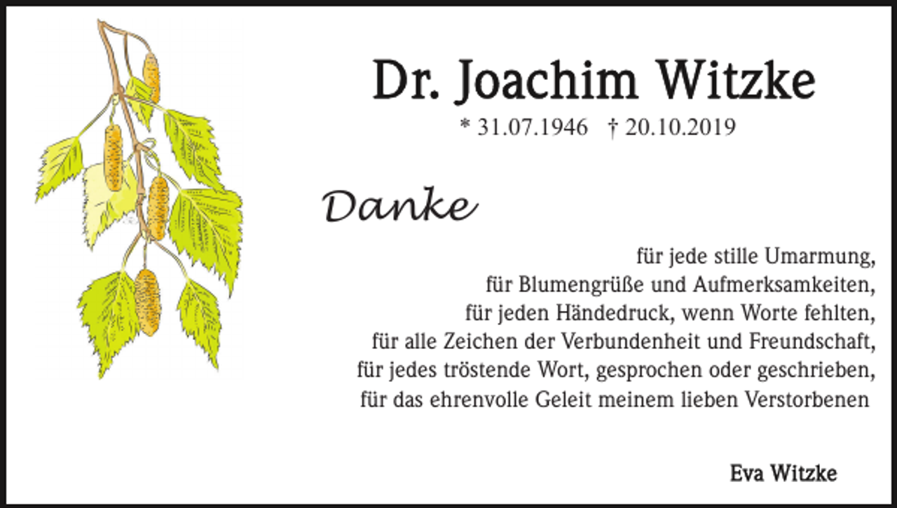 <p>* 31.07.1946 † 20.10.2019</p><p>Danke<br />für jede stille Umarmung,<br />für Blumengrüße und Aufmerksamkeiten,<br />für jeden Händedruck, wenn Worte fehlten,<br />für alle Zeichen der Verbundenheit und Freundschaft,<br />für jedes tröstende Wort, gesprochen oder geschrieben,<br />für das ehrenvolle Geleit meinem lieben Verstorbenen</p>