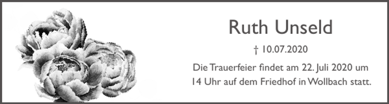 <p>Ruth Unseld<br />† 10.07.2020<br />Die Trauerfeier findet am 22. Juli 2020 um<br />14 Uhr auf dem Friedhof in Wollbach statt.</p>