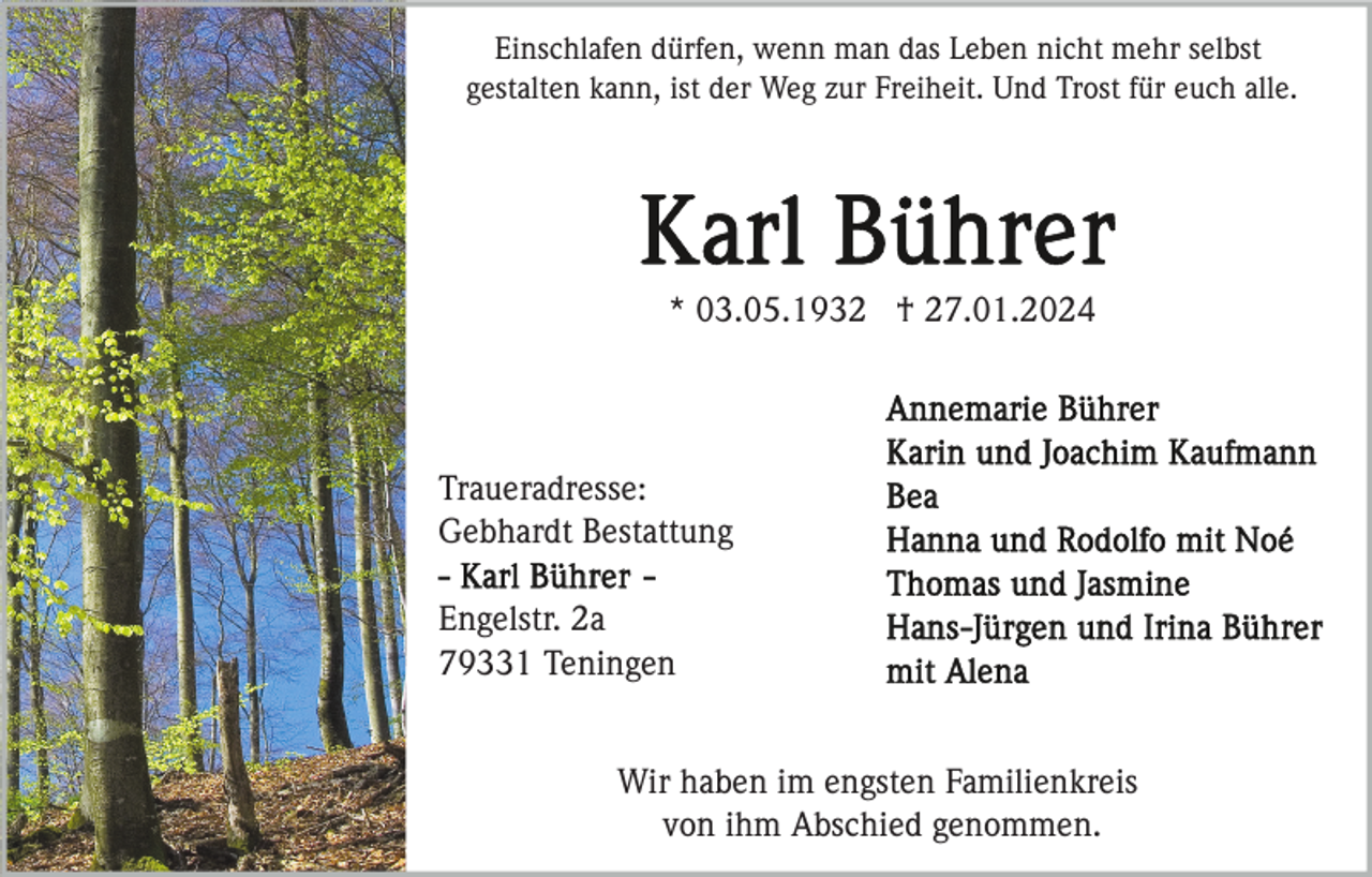 <p>Einschlafen dürfen, wenn man das Leben nicht mehr selbst<br />gestalten kann, ist der Weg zur Freiheit. Und Trost für euch alle.</p><p>* 03.05.1932 † 27.01.2024</p><p>Traueradresse:<br />Gebhardt Bestattung<br />Engelstr. 2a<br />79331 Teningen<br />Wir haben im engsten Familienkreis<br />von ihm Abschied genommen.</p>