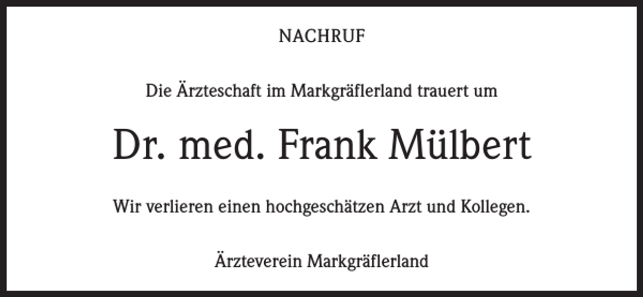 <p>NACHRUF<br />Die Ärzteschaft im Markgräflerland trauert um</p><p>Dr. med. Frank Mülbert<br />Wir verlieren einen hochgeschätzen Arzt und Kollegen.<br />Ärzteverein Markgräflerland</p>