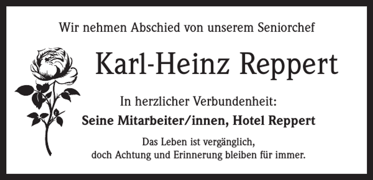 <p>Wir nehmen Abschied von unserem Seniorchef</p><p>Karl-Heinz Reppert<br />In herzlicher Verbundenheit:<br />Seine Mitarbeiter/innen, Hotel Reppert<br />Das Leben ist vergänglich,<br />doch Achtung und Erinnerung bleiben für immer.</p>