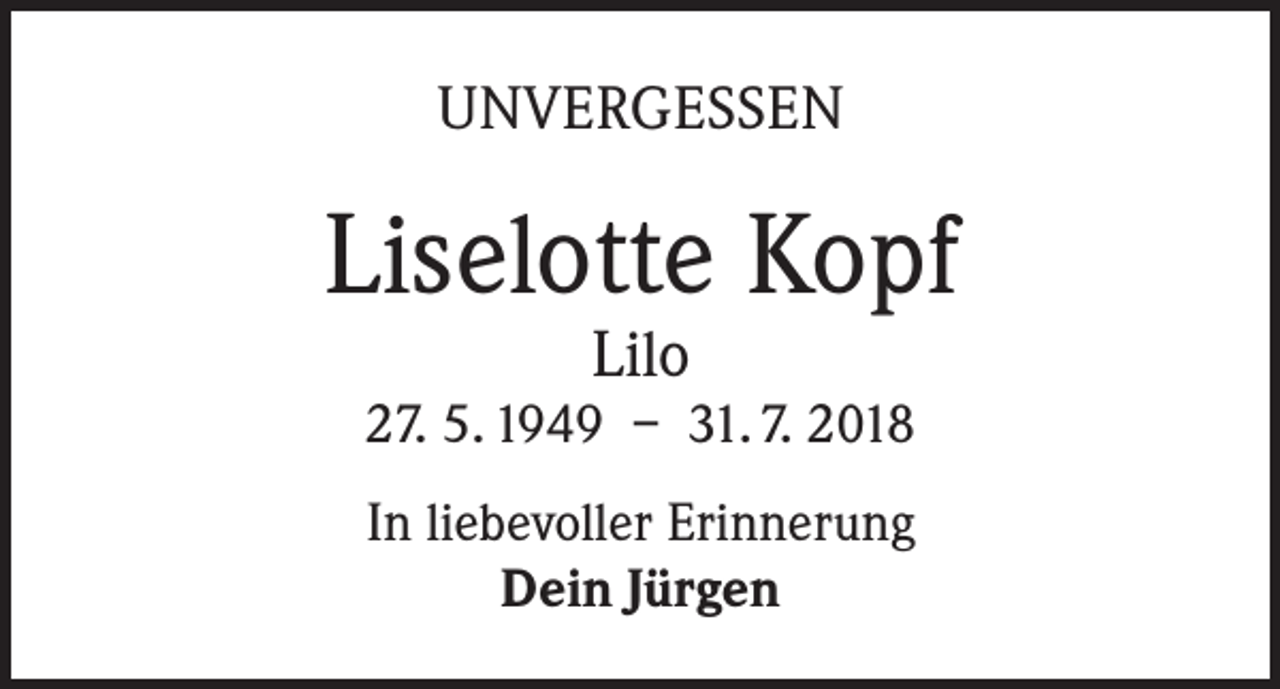 <p>UNVERGESSEN</p><p>Liselotte Kopf<br />Lilo</p><p>27. 5. 1949 – 31. 7. 2018<br />In liebevoller Erinnerung<br />Dein Jürgen</p>