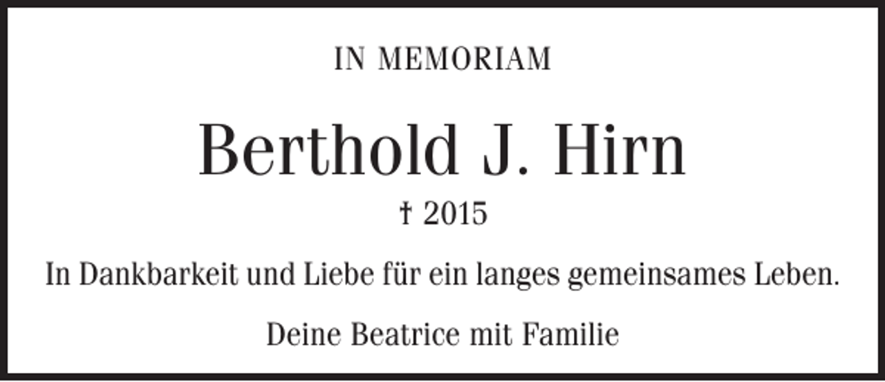 <p>IN MEMORIAM</p><p>Berthold J. Hirn<br />† 2015<br />In Dankbarkeit und Liebe für ein langes gemeinsames Leben.<br />Deine Beatrice mit Familie</p>