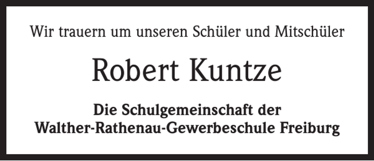 <p>Wir trauern um unseren Schüler und Mitschüler</p><p>Robert Kuntze<br />Die Schulgemeinschaft der<br />Walther-Rathenau-Gewerbeschule Freiburg</p>