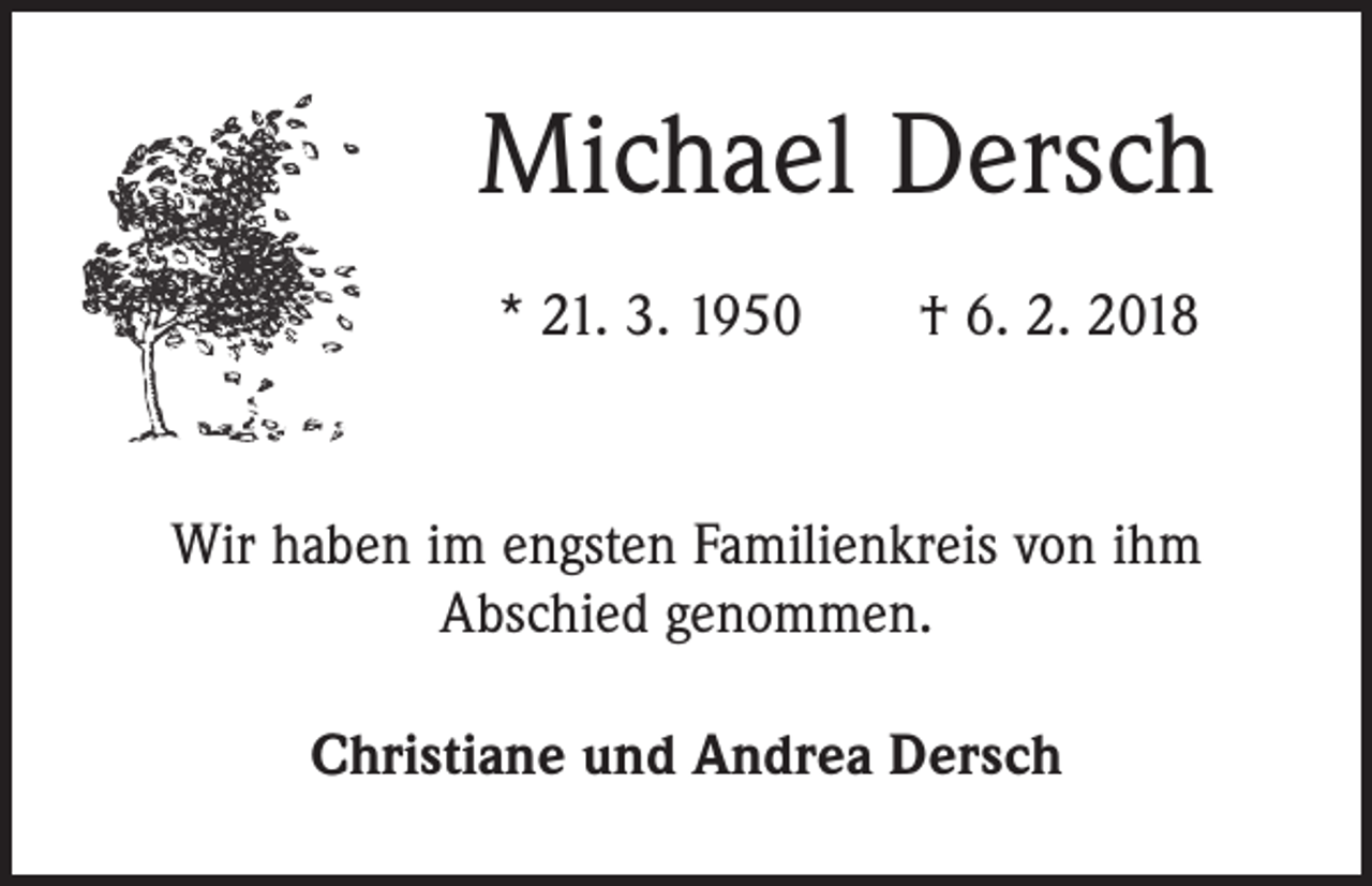 <p>Michael Dersch<br />* 21. 3. 1950 † 6. 2. 2018</p><p>Wir haben im engsten Familienkreis von ihm<br />Abschied genommen.<br />Christiane und Andrea Dersch</p>