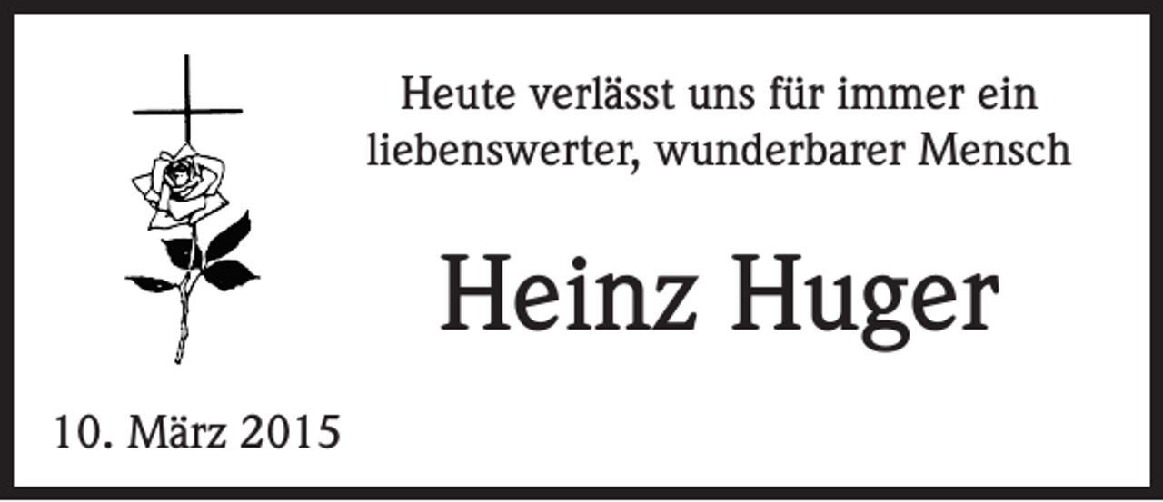 <p>Heute verlässt uns für immer ein<br />liebenswerter, wunderbarer Mensch</p><p>Heinz Huger<br />10. März 2015</p>