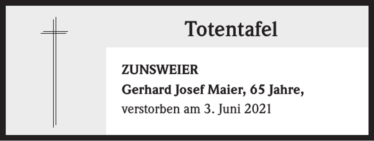 <p>Totentafel<br />ZUNSWEIER<br />Gerhard Josef Maier, 65 Jahre,<br />verstorben am 3. Juni 2021</p>