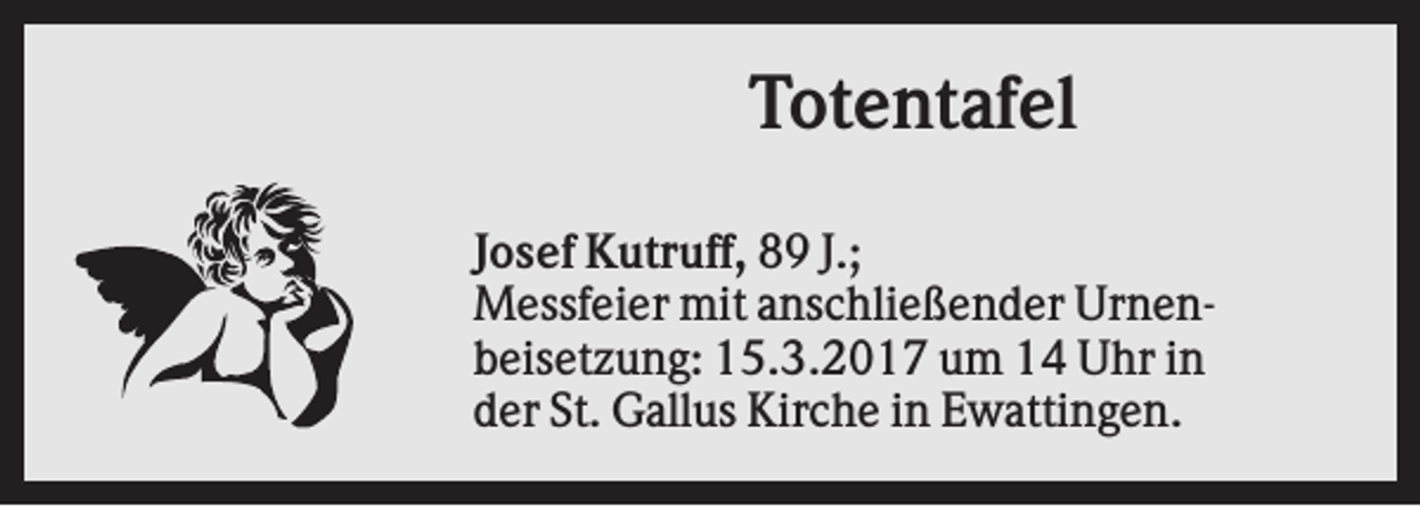 <p>Totentafel<br />Josef Kutruff, 89 J.;<br />Messfeier mit anschließender Urnenbeisetzung: 15.3.2017 um 14 Uhr in<br />der St. Gallus Kirche in Ewattingen.</p>