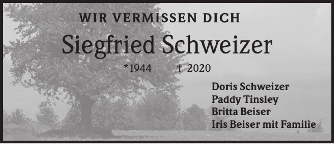 <p>W I R VERMI S S EN D I CH</p><p>Siegfried Schweizer<br />*1944</p><p>† 2020<br />Doris Schweizer<br />Paddy Tinsley<br />Britta Beiser<br />Iris Beiser mit Familie</p>